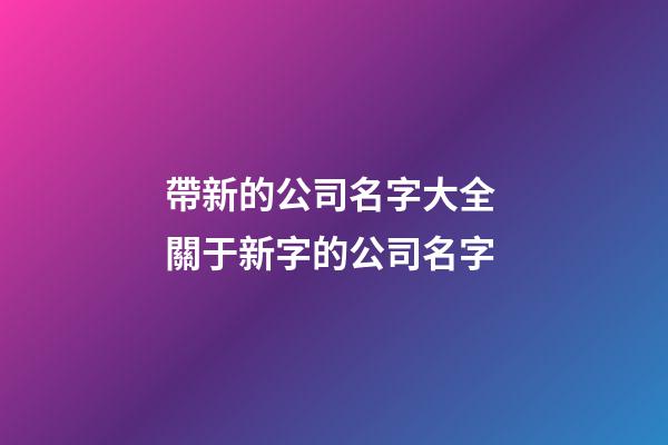 帶新的公司名字大全 關于新字的公司名字
